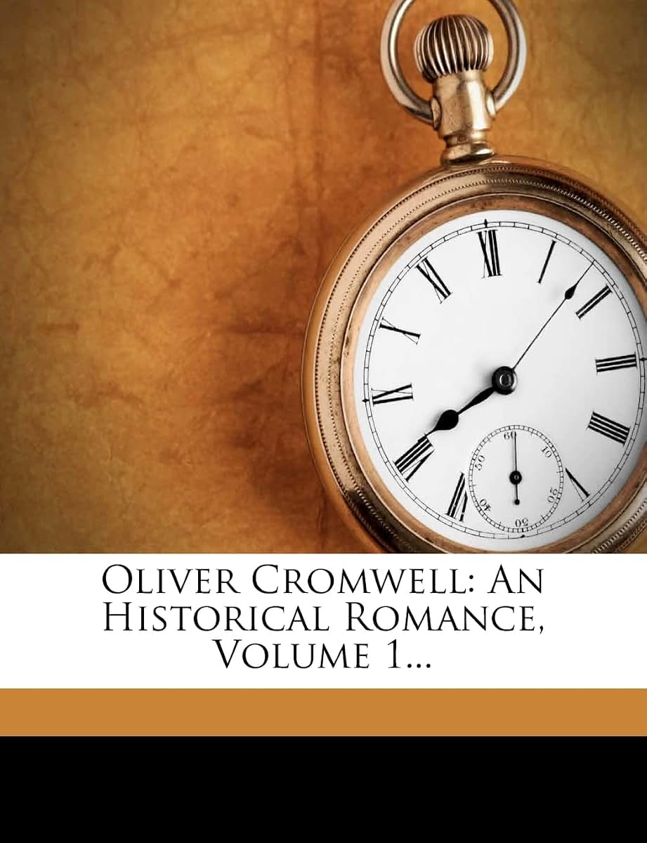 Oliver Cromwell: An Historical Romance, Volume 1...