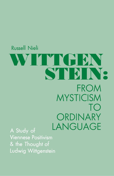 Wittgenstein: From Mysticism to Ordinary Language : A Study of Viennese Positivism and the Thought of Ludwig Wittgenstein (Philosophy Series)