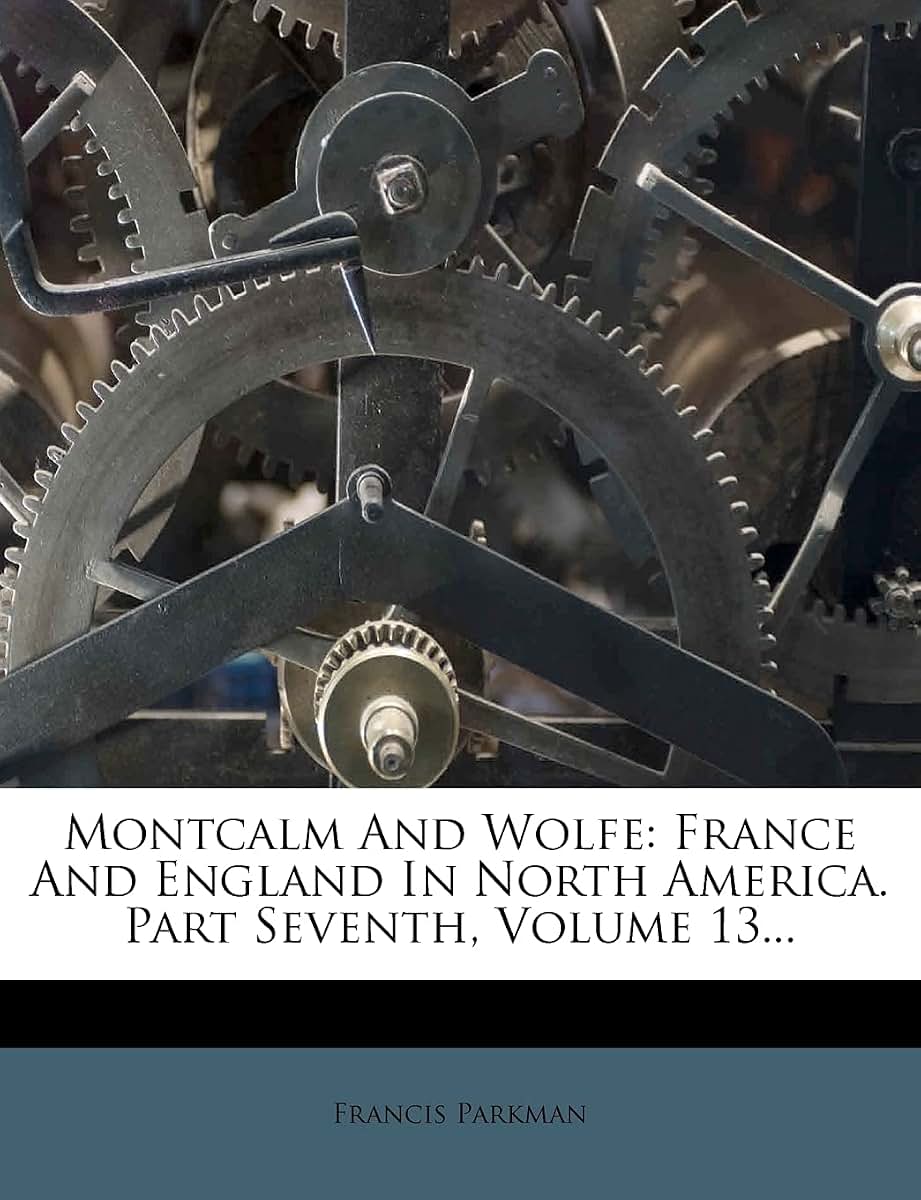 Montcalm and Wolfe: France and England in North America. Part Seventh, Volume 13...