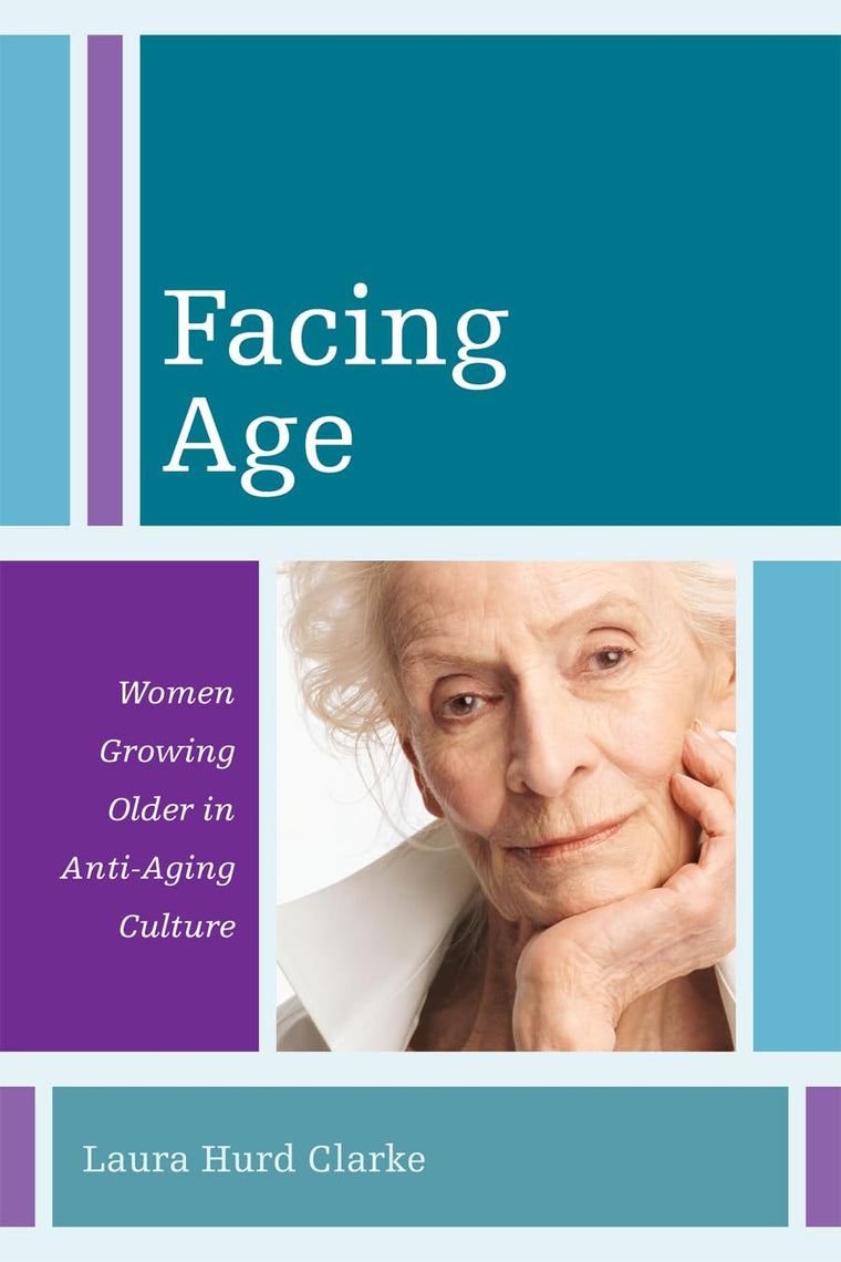 Facing Age: Women Growing Older in Anti-Aging Culture (Volume 1) (Diversity and Aging, 1)