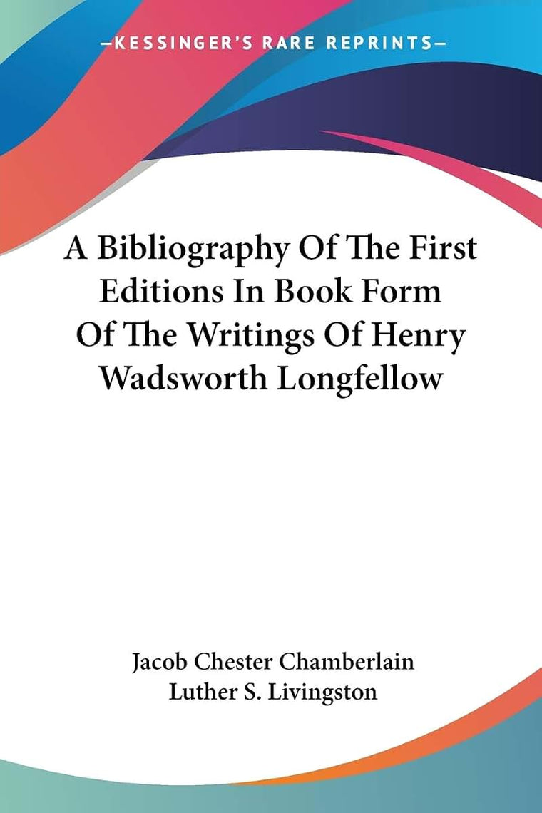 A Bibliography Of The First Editions In Book Form Of The Writings Of Henry Wadsworth Longfellow