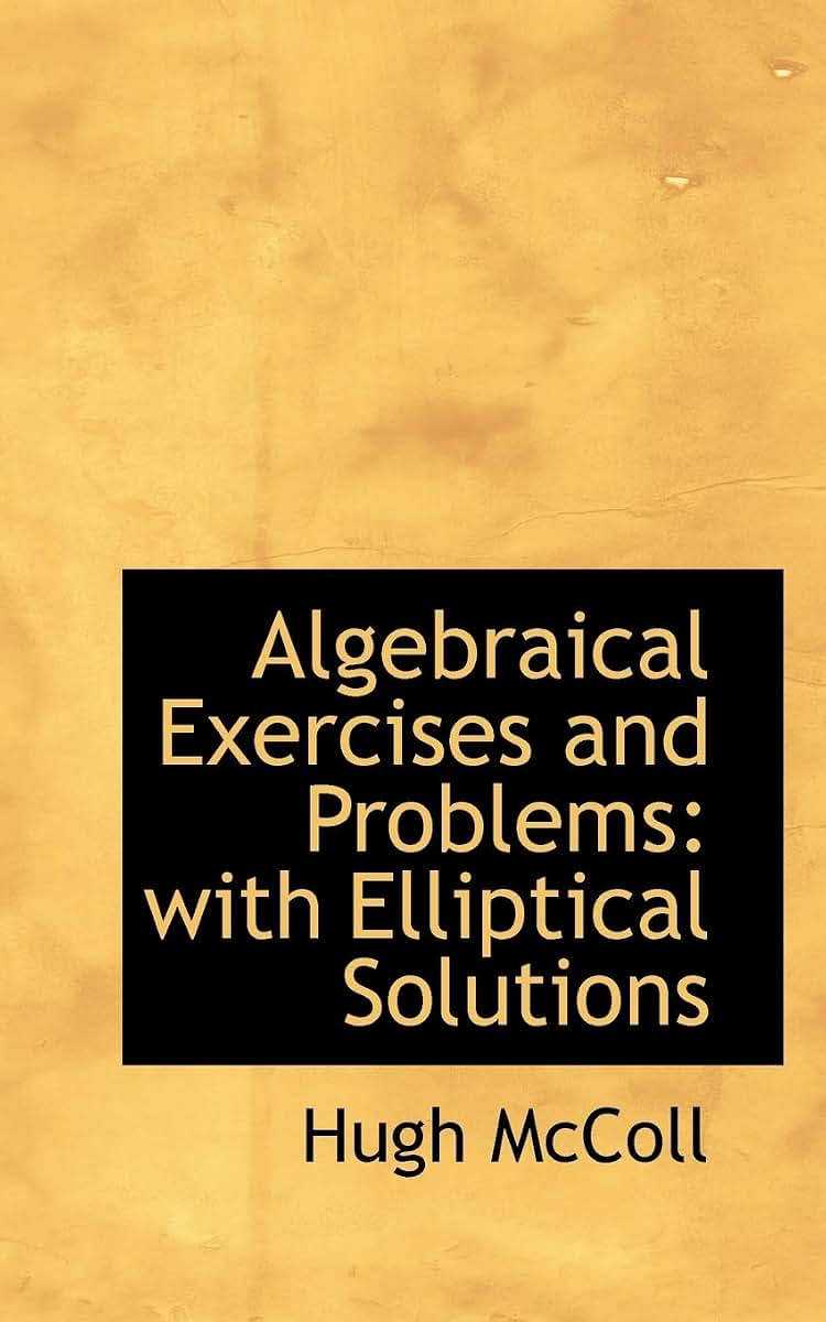 Algebraical Exercises and Problems: With Elliptical Solutions