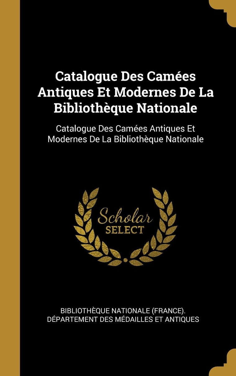 Catalogue Des Camées Antiques Et Modernes De La Bibliothque Nationale: Catalogue Des Camées Antiques Et Modernes De La Bibliothque Nationale (French Edition)