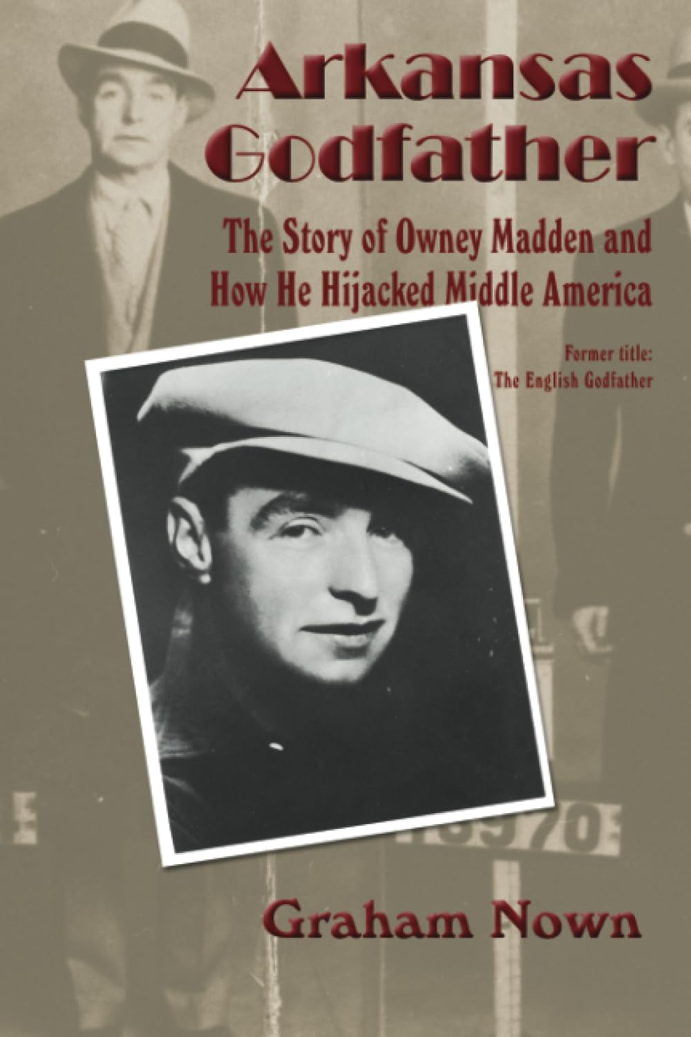 Arkansas Godfather: The Story of Owney Madden and How He Hijacked Middle America