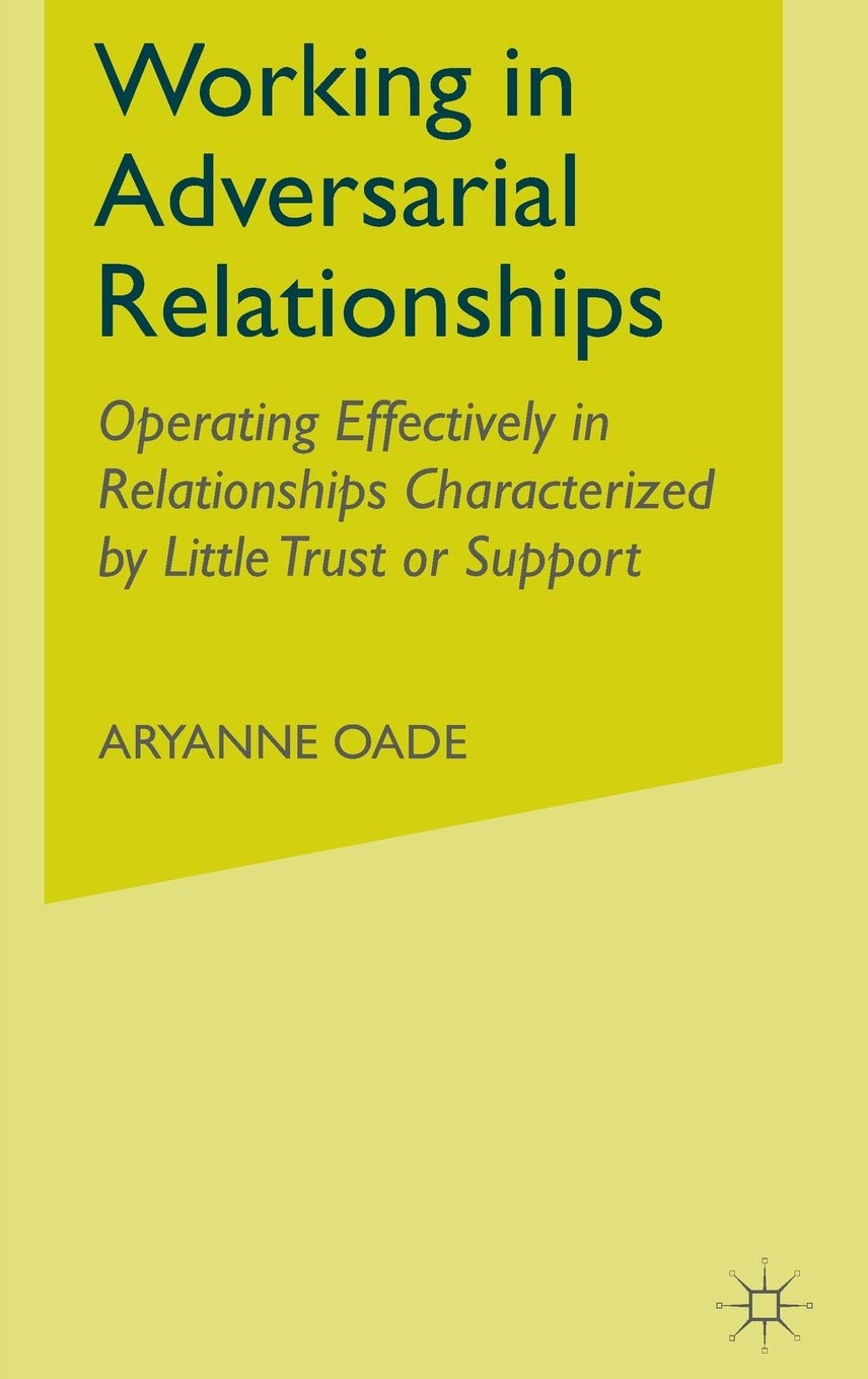 Working in Adversarial Relationships: Operating Effectively in Relationships Characterized by Little Trust or Support