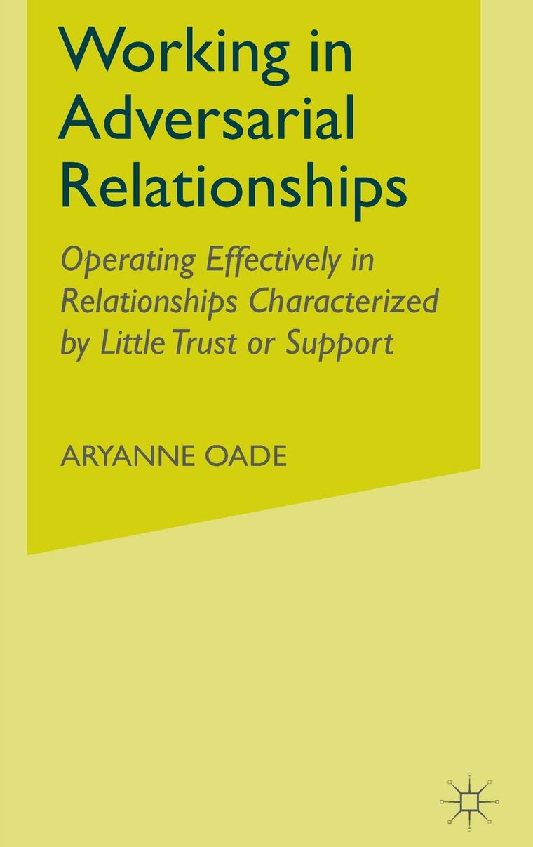 Working in Adversarial Relationships: Operating Effectively in Relationships Characterized by Little Trust or Support