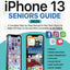 Iphone 13 Seniors Guide: A Step-by-Step Manual for Non-Tech-Savvy to Make iOS Easier to Use and More Accessible to the Elderly