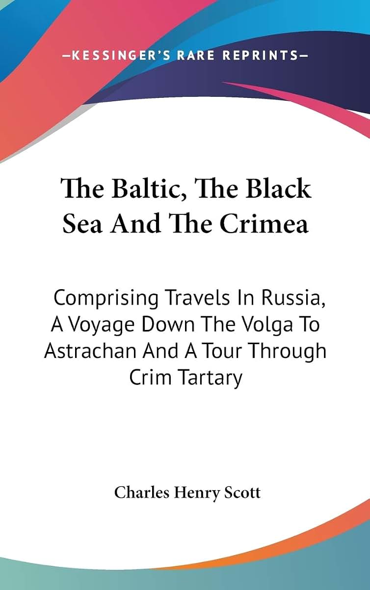 The Baltic, The Black Sea And The Crimea: Comprising Travels In Russia, A Voyage Down The Volga To Astrachan And A Tour Through Crim Tartary