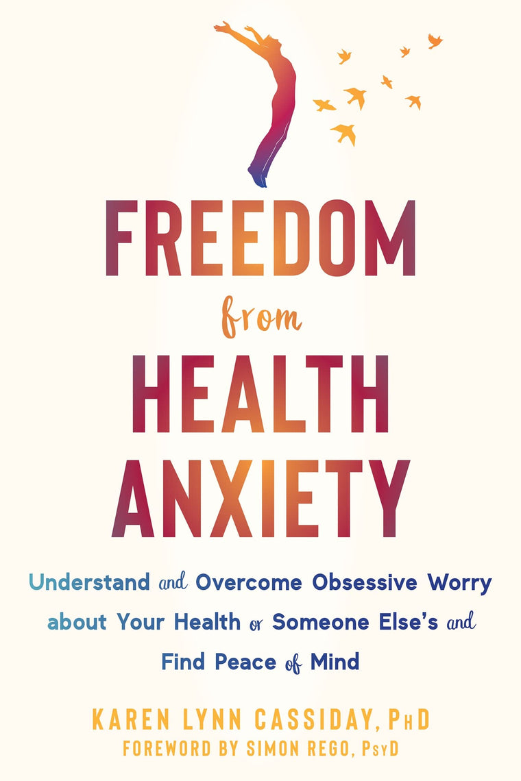 Freedom from Health Anxiety: Understand and Overcome Obsessive Worry about Your Health or Someone Else?s and Find Peace of Mind