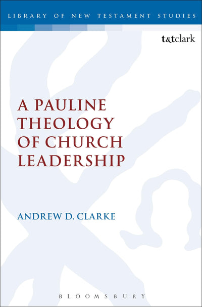A Pauline Theology of Church Leadership (Library of New Testament Studies, 362)