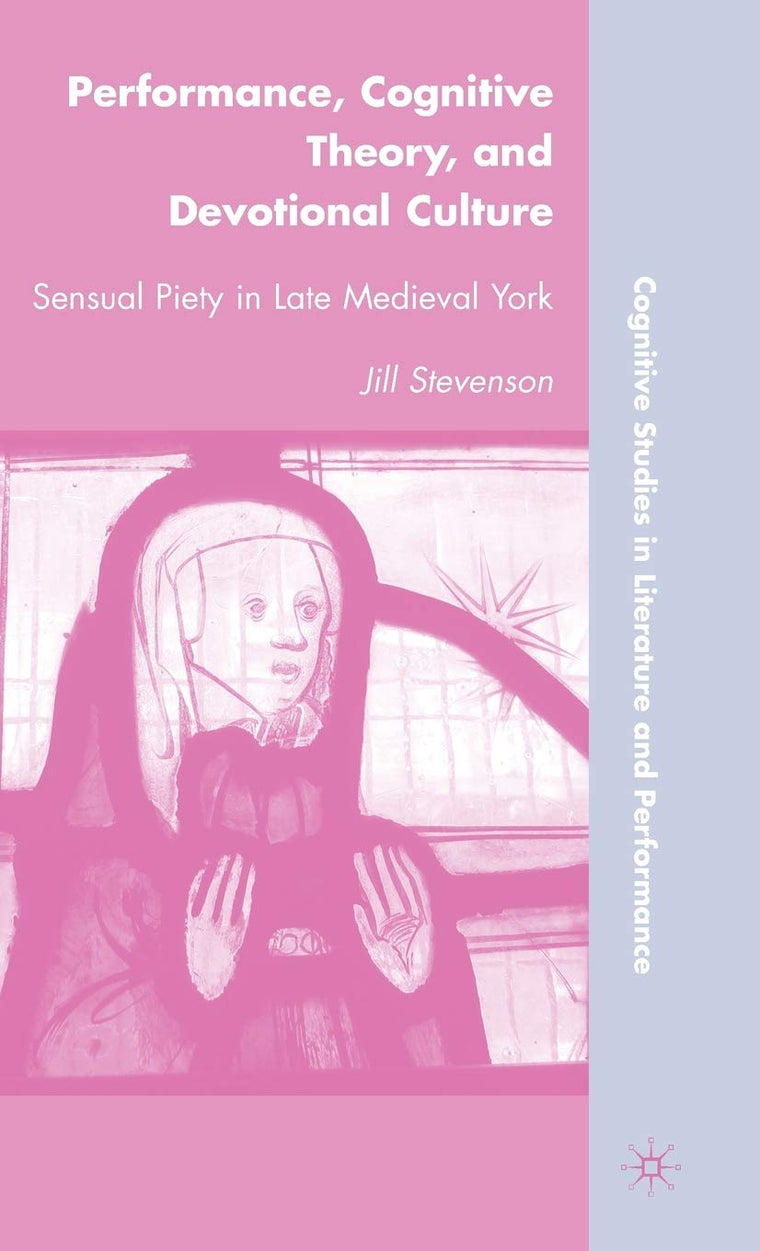 Performance, Cognitive Theory, and Devotional Culture: Sensual Piety in Late Medieval York (Cognitive Studies in Literature and Performance)
