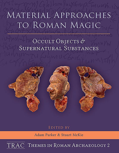 Material Approaches to Roman Magic: Occult Objects and Supernatural Substances (TRAC Themes in Roman Archaeology)
