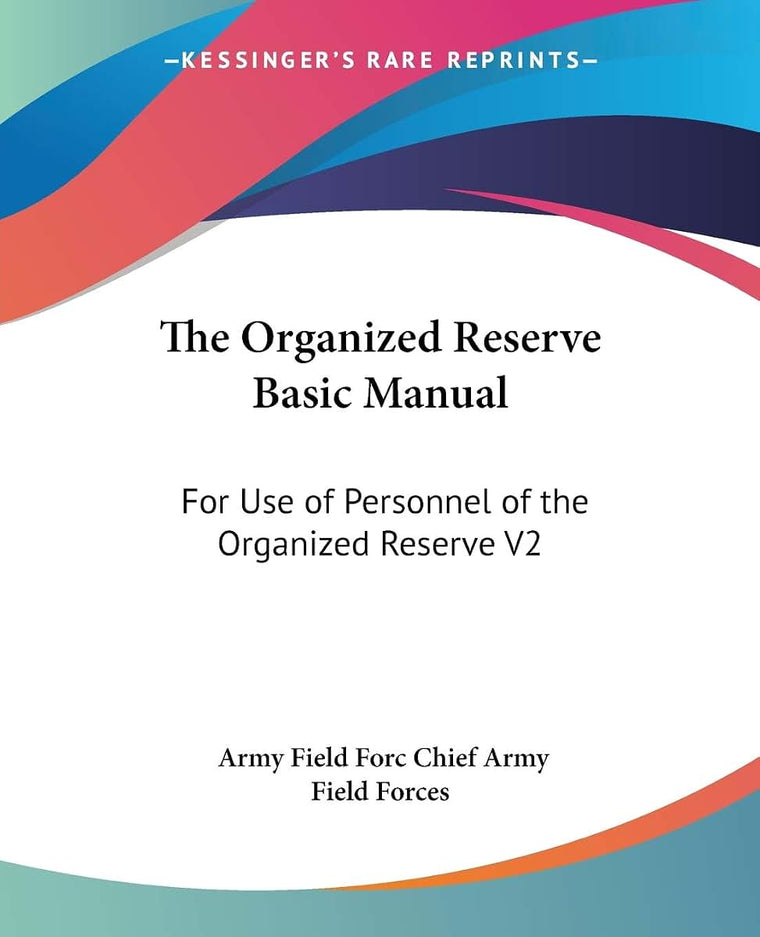 The Organized Reserve Basic Manual: For Use of Personnel of the Organized Reserve V2