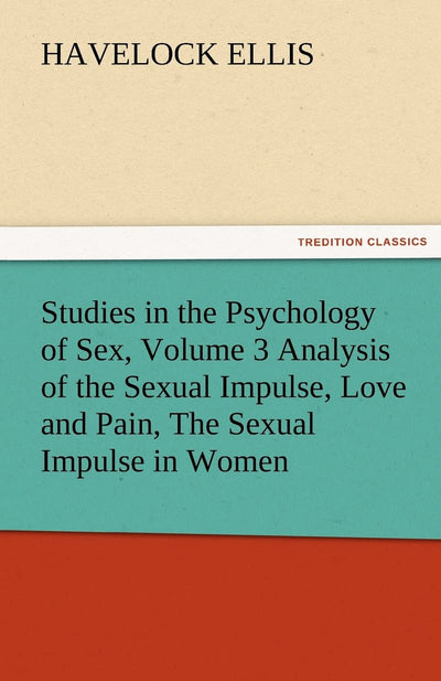 Studies in the Psychology of Sex, Volume 3 Analysis of the Sexual Impulse, Love and Pain, the Sexual Impulse in Women