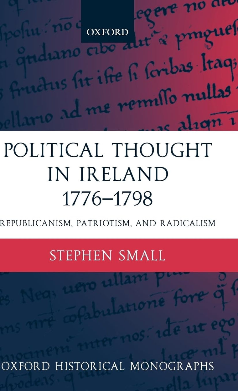 Political Thought in Ireland 1776-1798: Republicanism, Patriotism, and Radicalism (Oxford Historical Monographs)