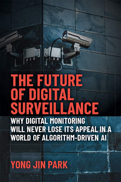The Future of Digital Surveillance: Why Digital Monitoring Will Never Lose Its Appeal in a World of Algorithm-Driven AI