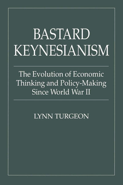 Bastard Keynesianism: The Evolution of Economic Thinking and Policy-Making Since World War II (Contributions in Economics & Economic History S)