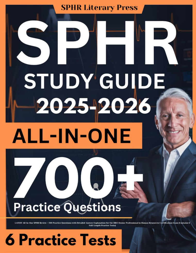SPHR Study Guide: LATEST All-In-One SPHR Review  700 Practice Questions with Detailed Answer Explanation for the HRCI Senior Professional in Human ... Exam (Contains 6 Full-Length Practice Tests)