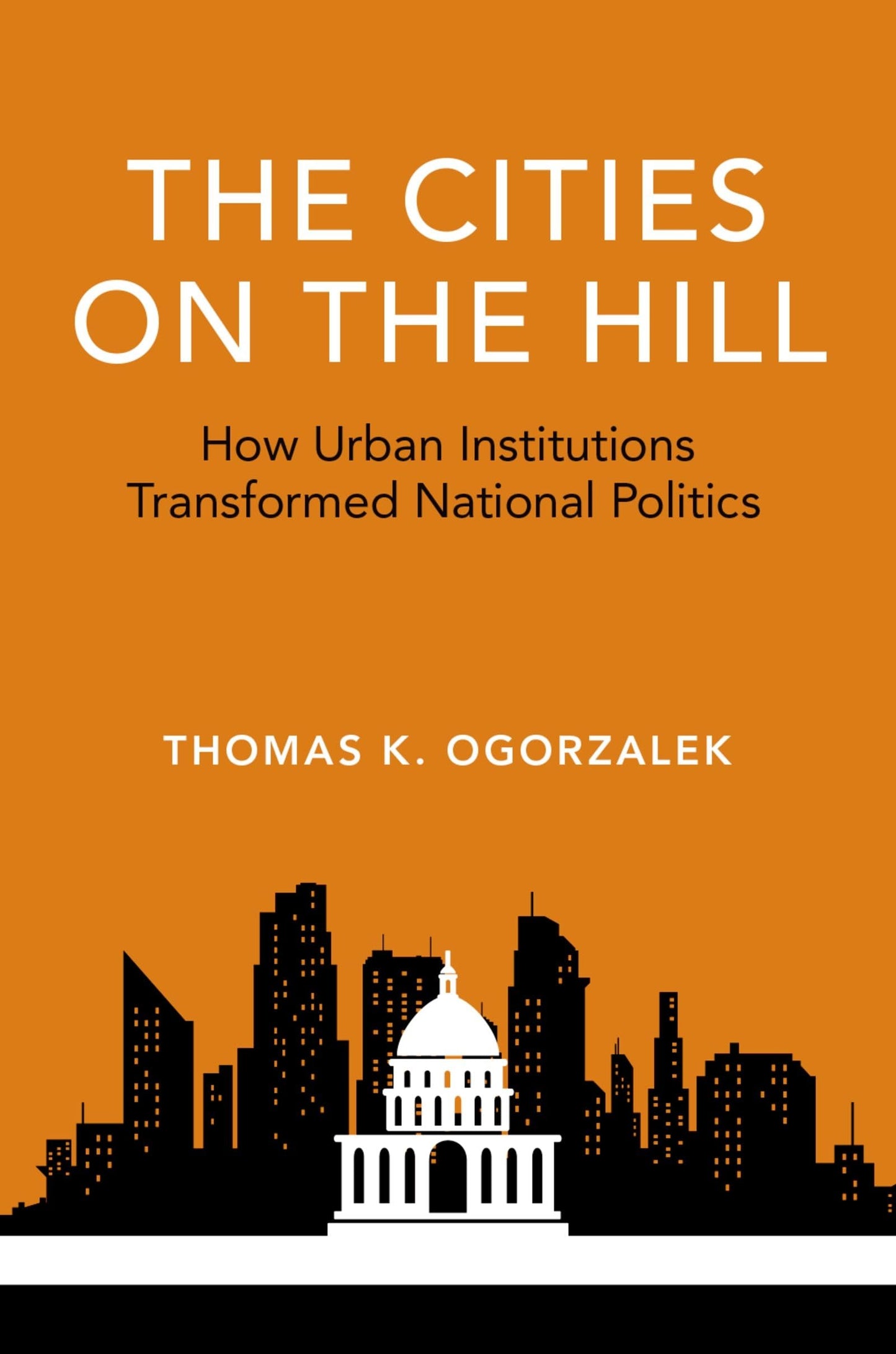 The Cities on the Hill: How Urban Institutions Transformed National Politics (Studies in Postwar American Political Development)