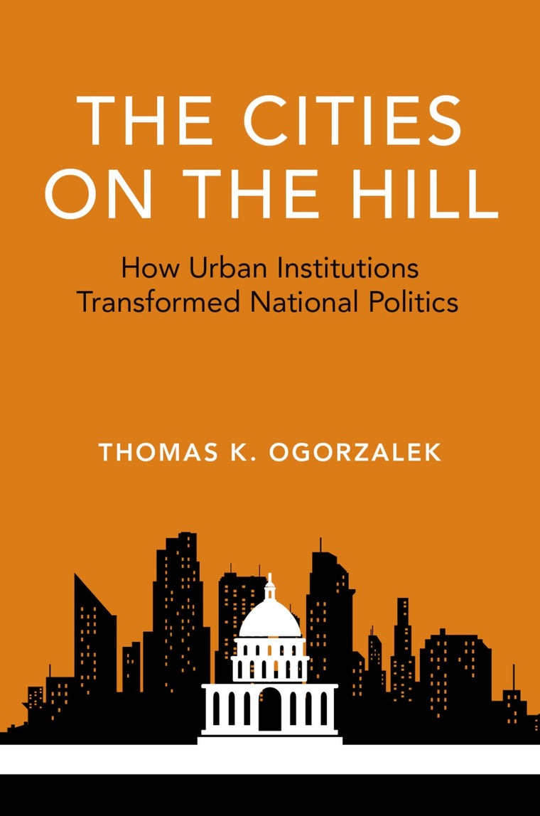 The Cities on the Hill: How Urban Institutions Transformed National Politics (Studies in Postwar American Political Development)