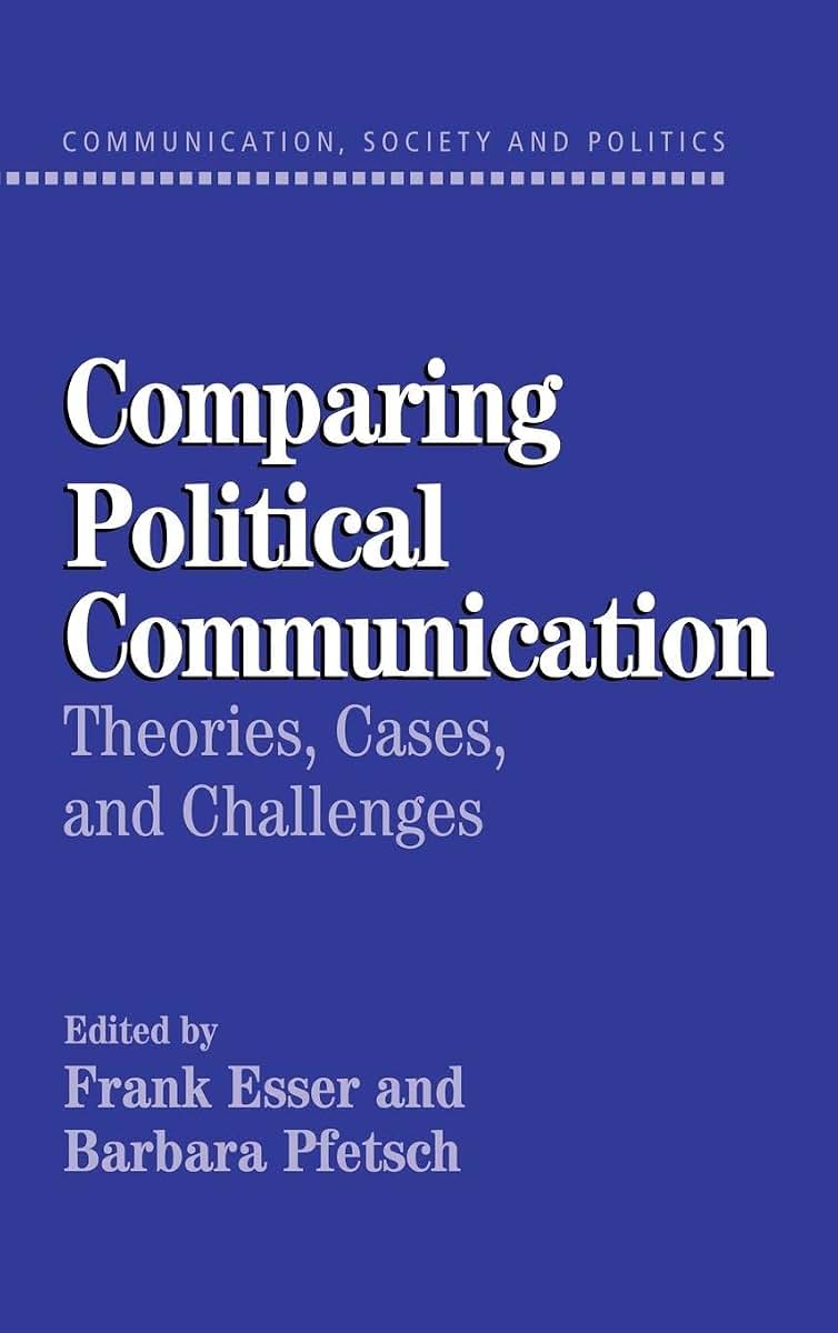 Comparing Political Communication: Theories, Cases, and Challenges (Communication, Society and Politics)
