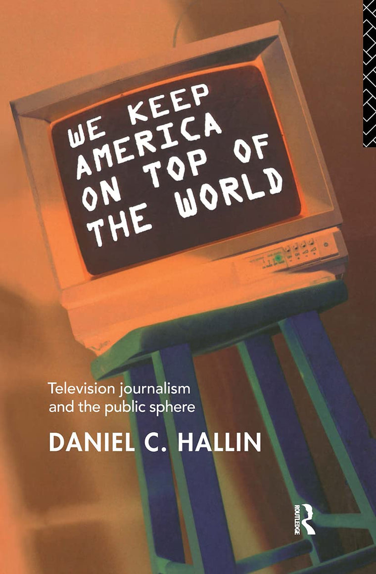 We Keep America on Top of the World: Television Journalism and the Public Sphere (Communication and Society)