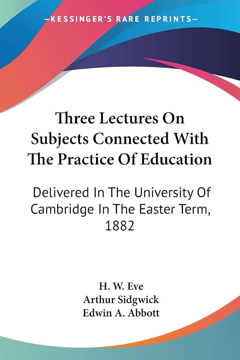 Three Lectures On Subjects Connected With The Practice Of Education: Delivered In The University Of Cambridge In The Easter Term, 1882
