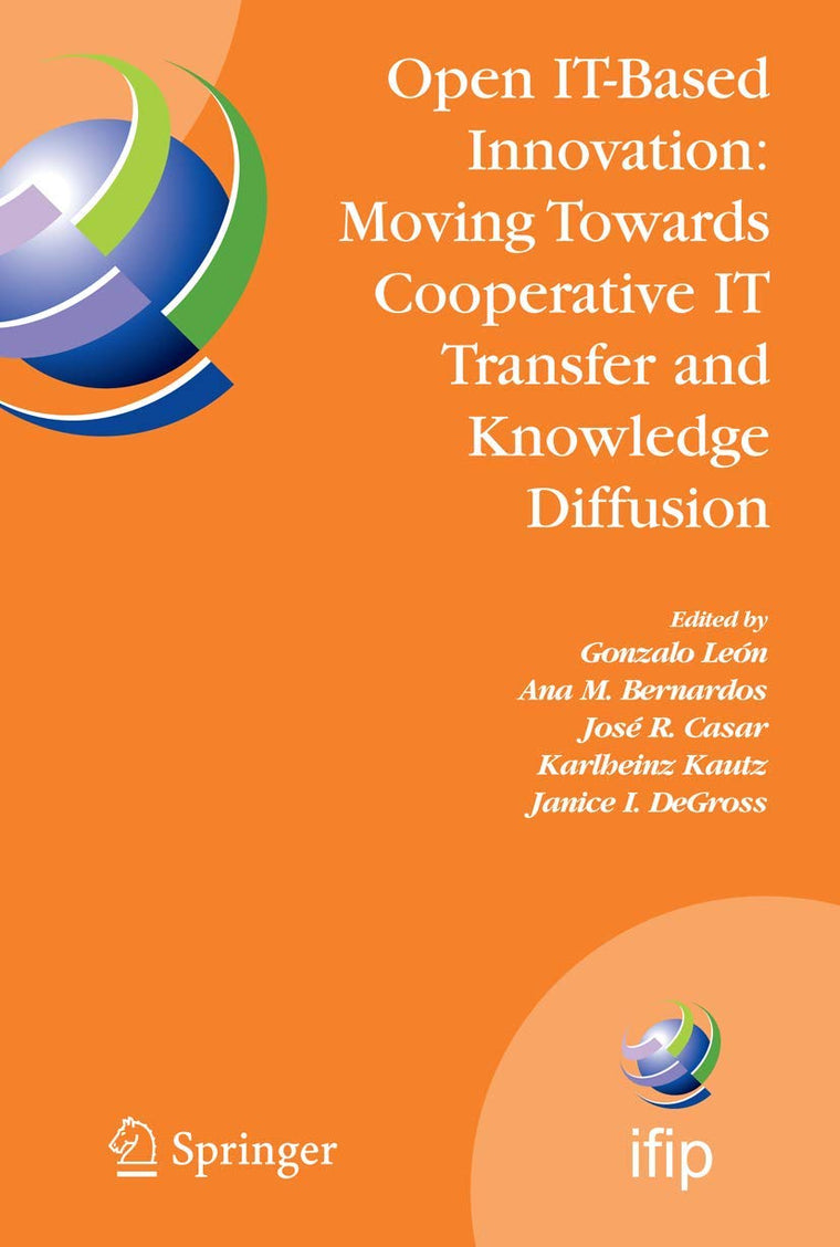 Open IT-Based Innovation: Moving Towards Cooperative IT Transfer and Knowledge Diffusion: IFIP TC 8 WG 8.6 International Working Conference, October ... and Communication Technology, 287)