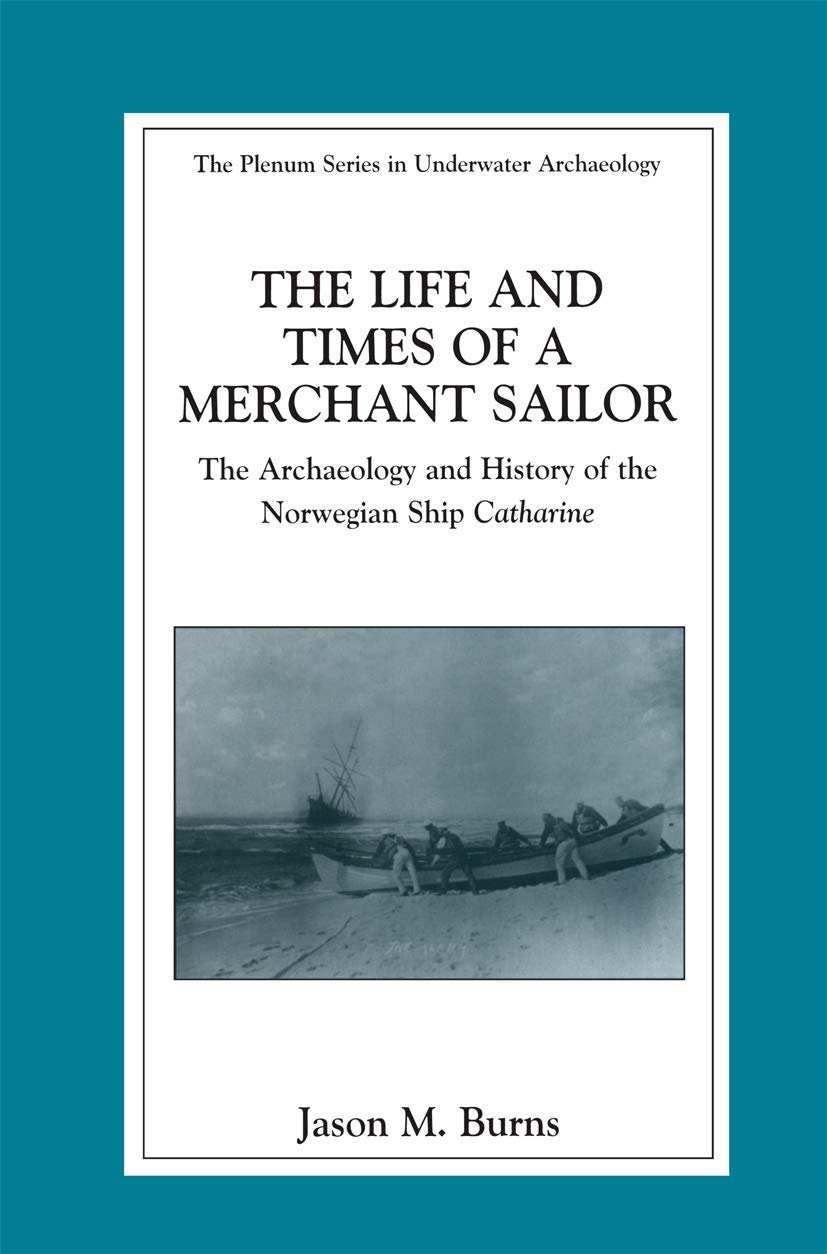 The Life and Times of a Merchant Sailor: The Archaeology and History of the Norwegian Ship Catharine (The Springer Series in Underwater Archaeology)