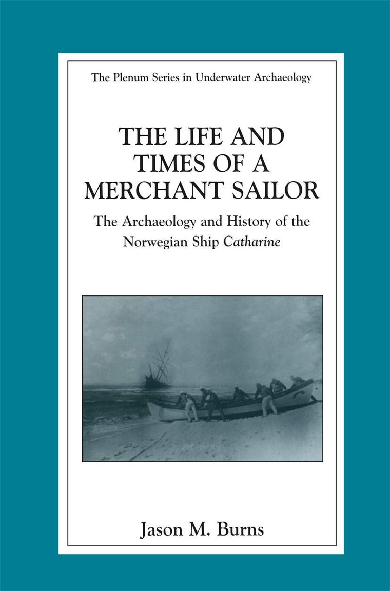 The Life and Times of a Merchant Sailor: The Archaeology and History of the Norwegian Ship Catharine (The Springer Series in Underwater Archaeology)