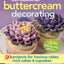 Sensational Buttercream Decorating: 50 Projects for Luscious Cakes, Mini-Cakes and Cupcakes
