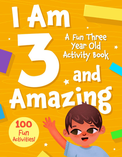 I Am 3 and Amazing: A Fun Three Year Old Activity Book: With 100 Activities for Toddlers - Educational Workbook Featuring Tracing, Counting, Matching, ... Games - A Perfect Gift for Preschoolers Age 3