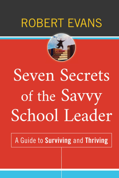 Seven Secrets of the Savvy School Leader: A Guide to Surviving and Thriving