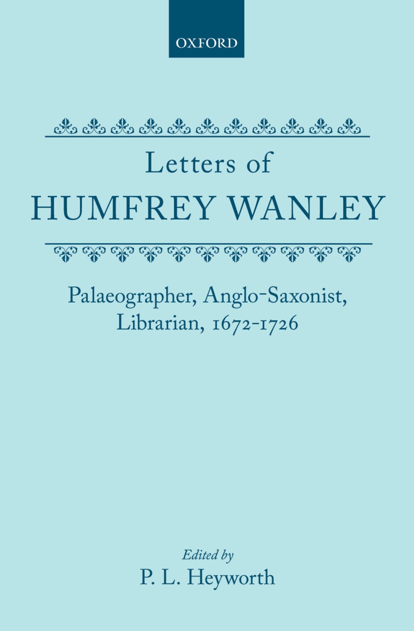 Letters of Humfrey Wanley: Palaeographer, Anglo-Saxonist, Librarian, 1672-1726
