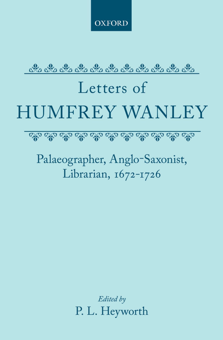 Letters of Humfrey Wanley: Palaeographer, Anglo-Saxonist, Librarian, 1672-1726