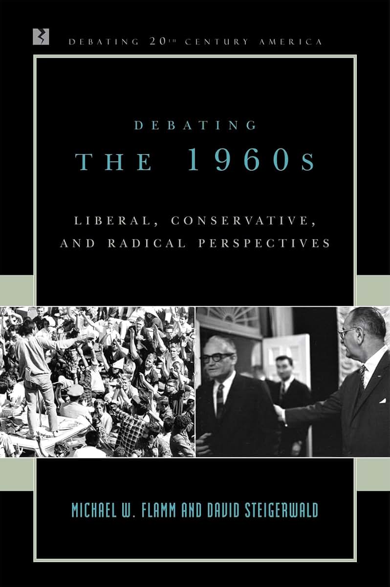 Debating the 1960s: Liberal, Conservative, and Radical Perspectives (Debating Twentieth-Century America)