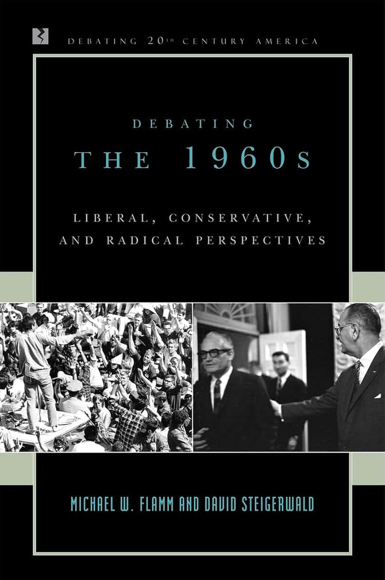 Debating the 1960s: Liberal, Conservative, and Radical Perspectives (Debating Twentieth-Century America)