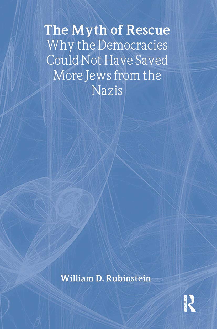 The Myth of Rescue: Why the Democracies Could Not Have Saved More Jews from the Nazis