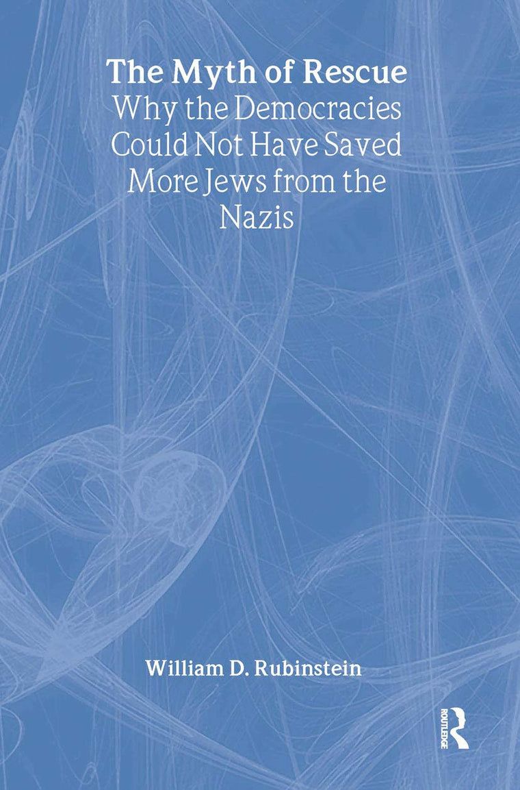 The Myth of Rescue: Why the Democracies Could Not Have Saved More Jews from the Nazis