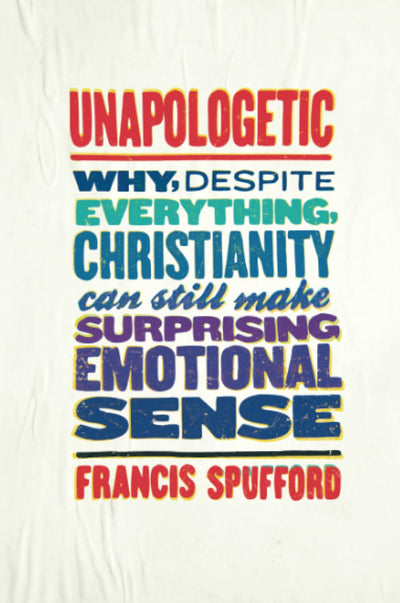 Unapologetic: Why, Despite Everything, Christianity Can Still Make Surprising Emotional Sense