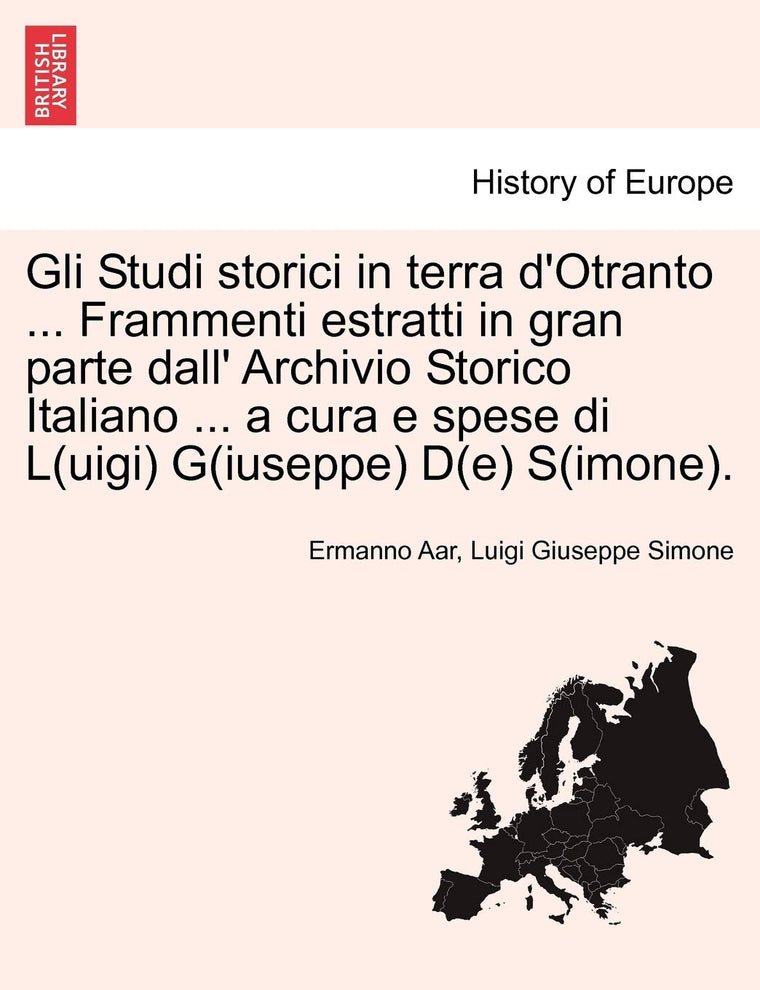 Gli Studi Storici in Terra D'Otranto ... Frammenti Estratti in Gran Parte Dall' Archivio Storico Italiano ... a Cura E Spese Di L(uigi) G(iuseppe) D(e) S(imone). (English and Italian Edition)