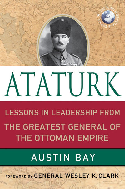 Ataturk: Lessons in Leadership from the Greatest General of the Ottoman Empire (World Generals Series)