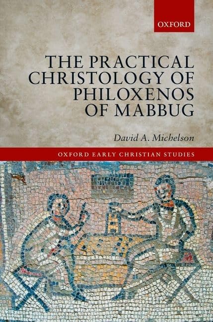 The Practical Christology of Philoxenos of Mabbug (Oxford Early Christian Studies)