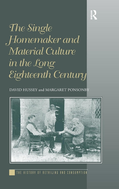 The Single Homemaker and Material Culture in the Long Eighteenth Century (The History of Retailing and Consumption)