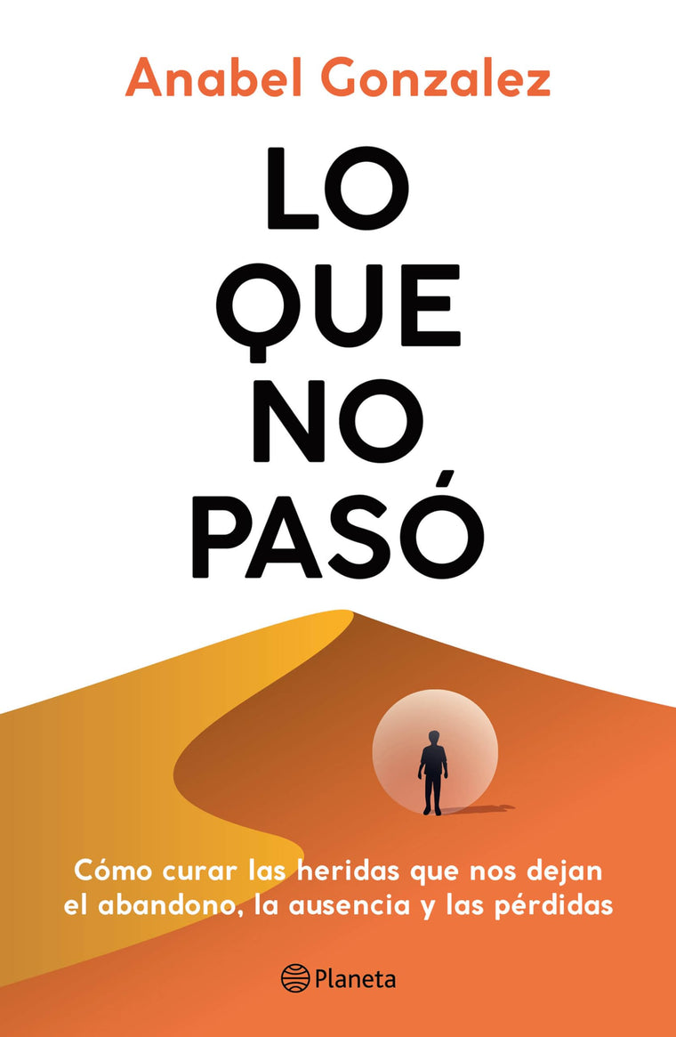 Lo que no pas: Cmo curar las heridas que nos dejan el abandono, la ausencia y las prdidas / The Wounds of What Wasn't (Spanish Edition)