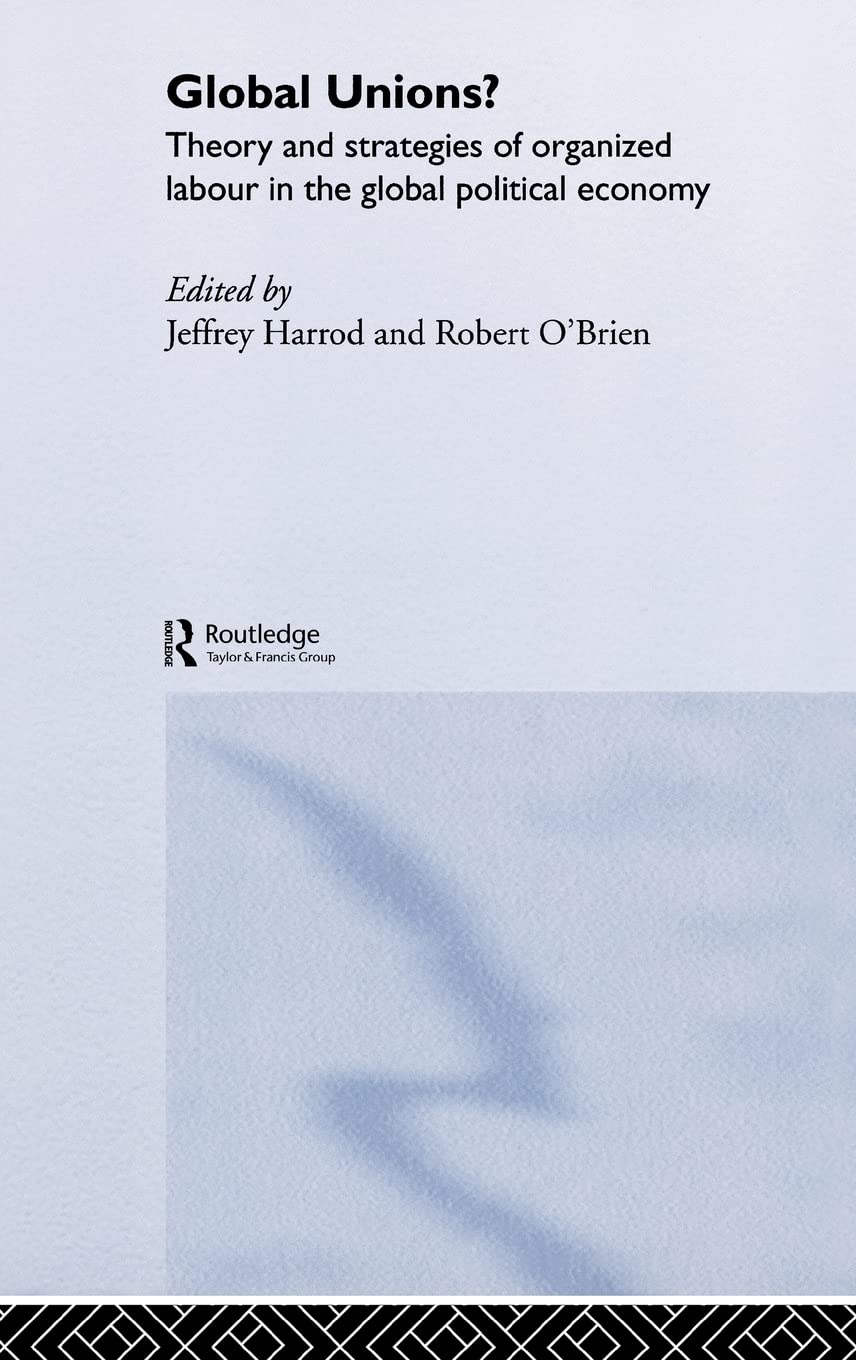 Global Unions?: Theory and Strategies of Organized Labour in the Global Political Economy (RIPE Series in Global Political Economy)