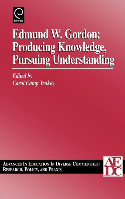 Edmund W. Gordon: Producing Knowledge, Pursuing Understanding (Advances in Education in Diverse Communities: Research, Policy and Praxis, 1)