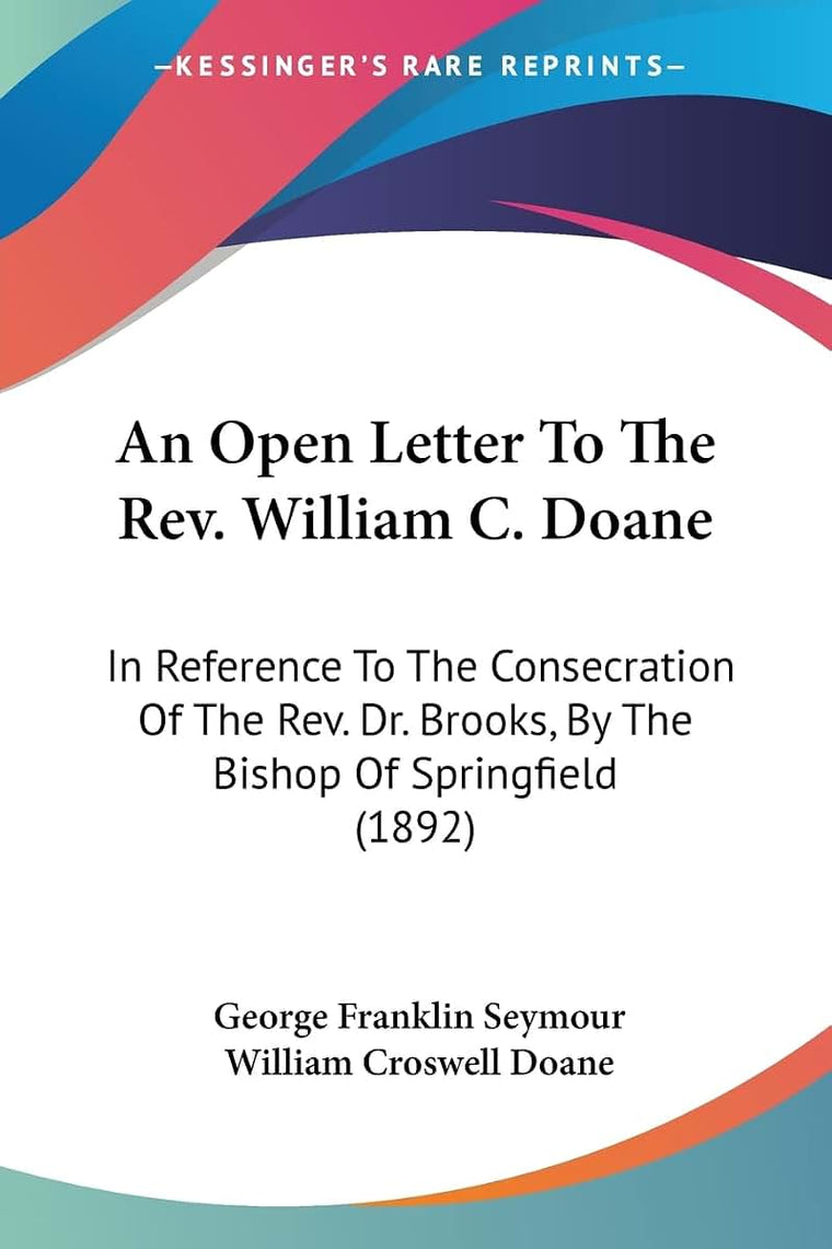 An Open Letter To The Rev. William C. Doane: In Reference To The Consecration Of The Rev. Dr. Brooks, By The Bishop Of Springfield (1892)