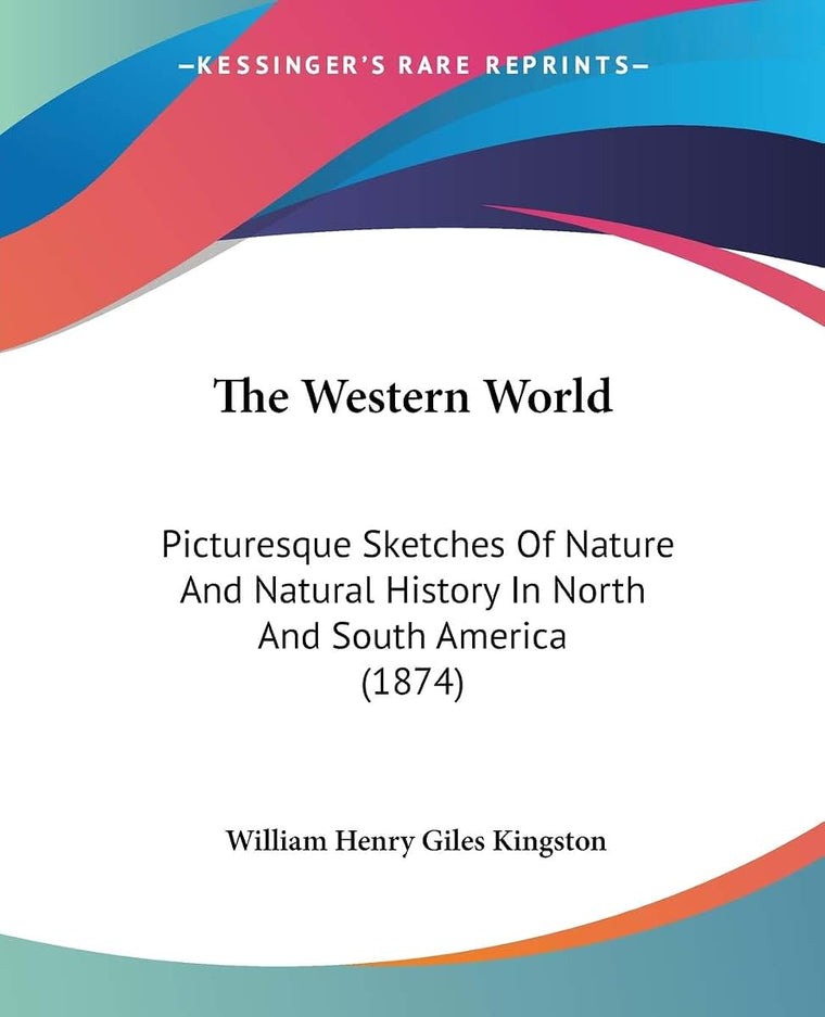 The Western World: Picturesque Sketches Of Nature And Natural History In North And South America (1874)