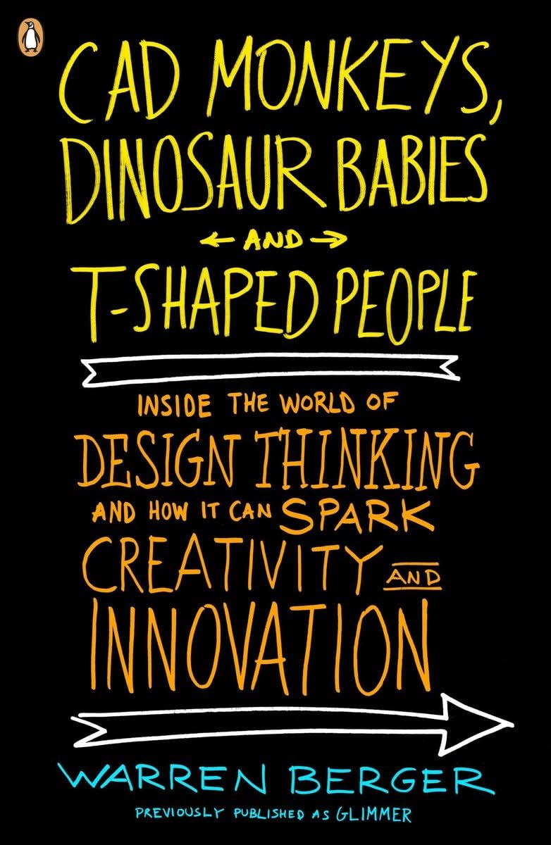 CAD Monkeys, Dinosaur Babies and T-Shaped People: Inside the World of Design Thinking and How It Can Spark Creativity and Innovation